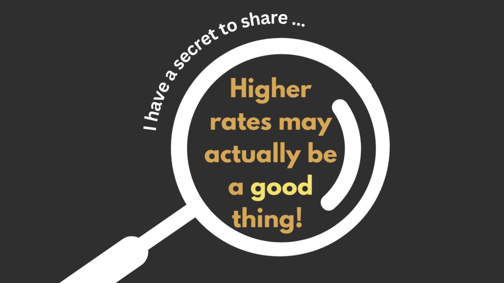 I have a secret to share. Higher rates may actually be a good thing